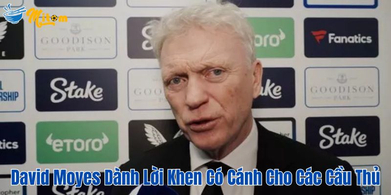 David Moyes dành lời khen có cánh cho các cầu thủ MU