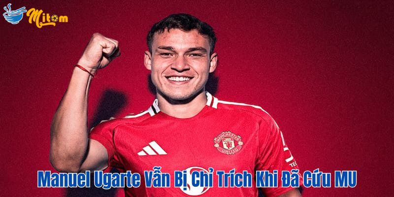 Manuel Ugarte vẫn bị chỉ trích khi cứu MU