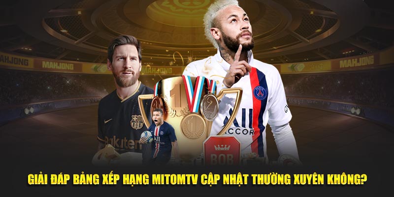 Giải đáp bảng xếp hạng MitomTV cập nhật thường xuyên không?