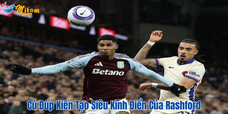 Cú đúp kiến tạo siêu kinh điển của Rashford