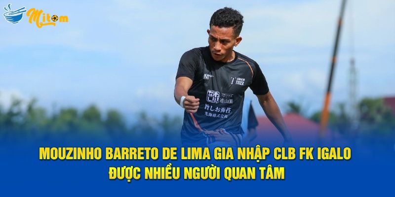 Mouzinho Barreto de Lima gia nhập CLB FK Igalo được nhiều người quan tâm