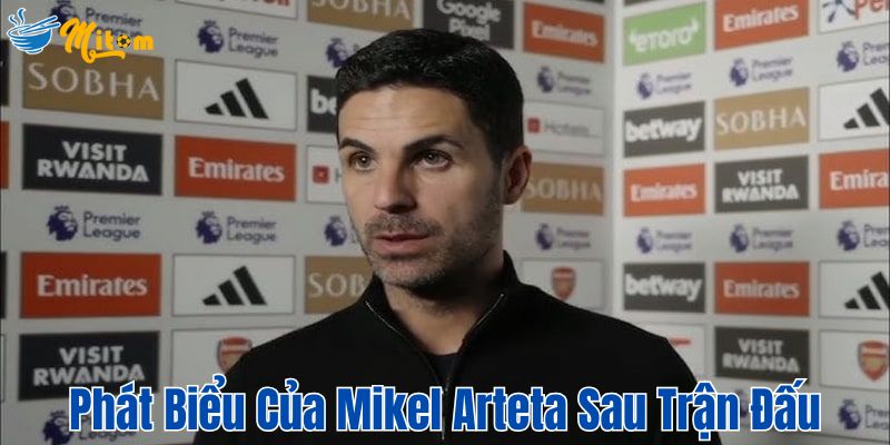 Phát biểu của Mikel Arteta sau khi nhìn thấy những người học trò thất bại