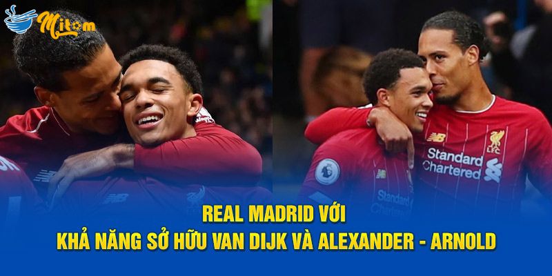 Real Madrid với khả năng sở hữu Van Dijk và Alexander-Arnold