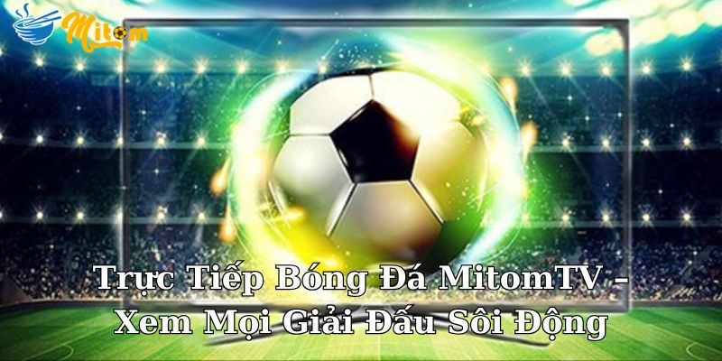 Trục tiếp bóng đá tại MitomTV