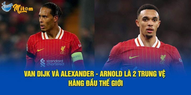 Van Dijk Và Alexander-Arnold là 2 trung vệ hàng đầu thế giới