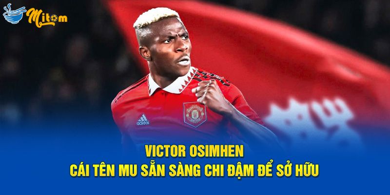 Victor Osimhen là cái tên mà MU sẵn sàng để chi đậm để sở hữu