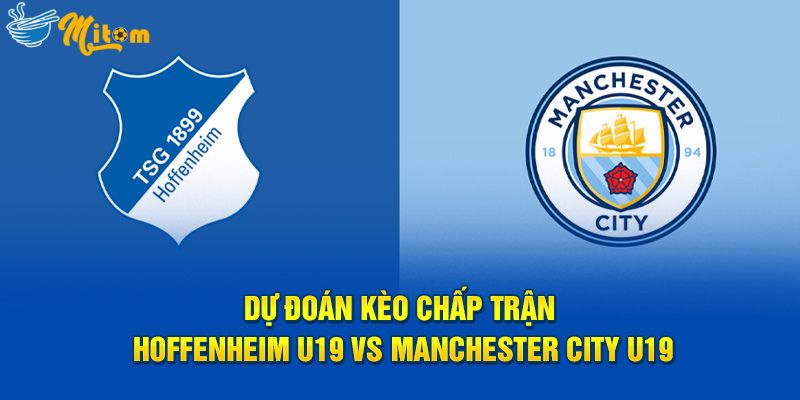 Dự đoán kèo chấp trận Hoffenheim U19 vs Manchester City U19