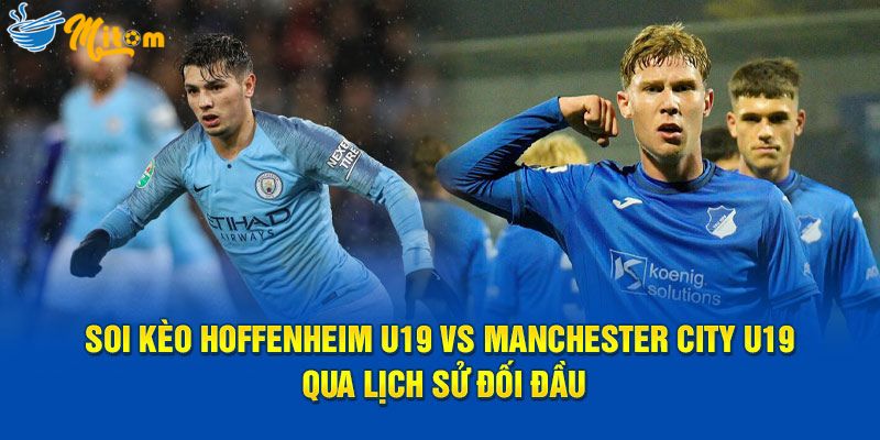 Soi kèo Hoffenheim U19 vs Manchester City U19 qua lịch sử đối đầu