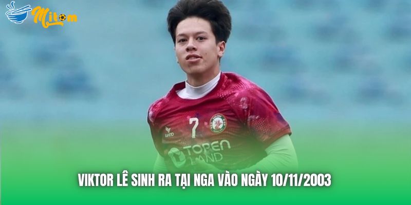 Viktor Lê sinh ra tại Nga vào ngày 10/11/2003